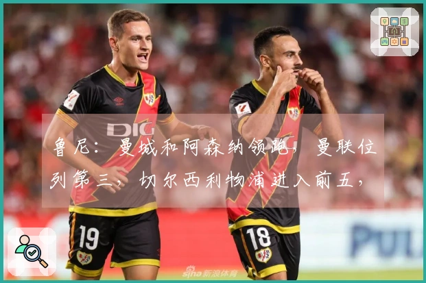 鲁尼：曼城和阿森纳领跑，曼联位列第三，切尔西利物浦进入前五，维拉排名下滑