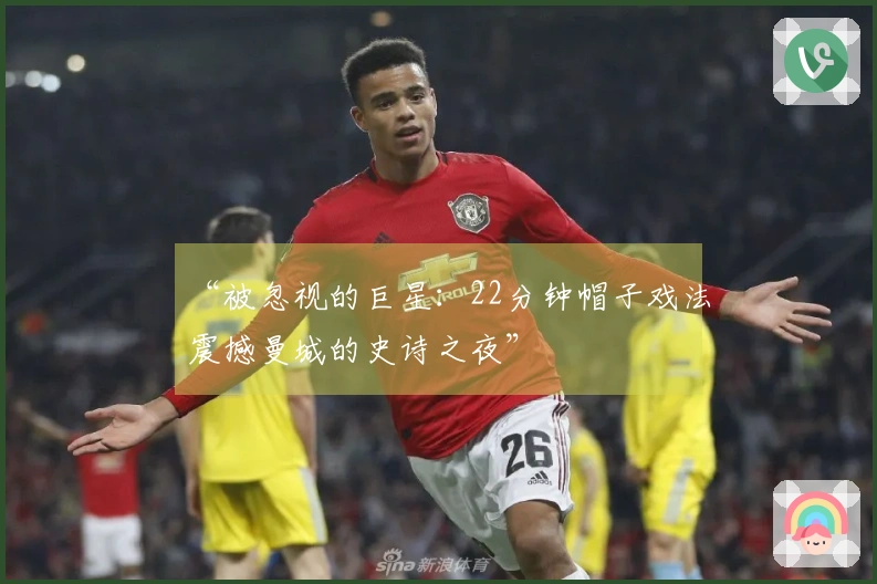 “被忽视的巨星：22分钟帽子戏法震撼曼城的史诗之夜”