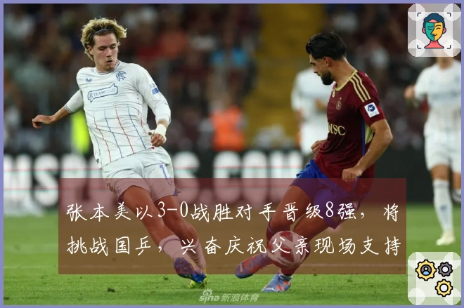 张本美以3-0战胜对手晋级8强，将挑战国乒，兴奋庆祝父亲现场支持。