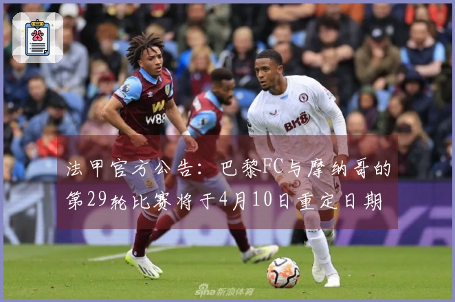 法甲官方公告：巴黎FC与摩纳哥的第29轮比赛将于4月10日重定日期