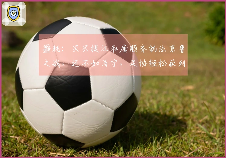 噩耗：买买提江和唐顺齐执法京鲁之战，还不如马宁，足协轻松获利