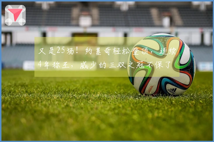 又是25场！约基奇轻松登顶，连续4年称王，威少的三双之冠不保了