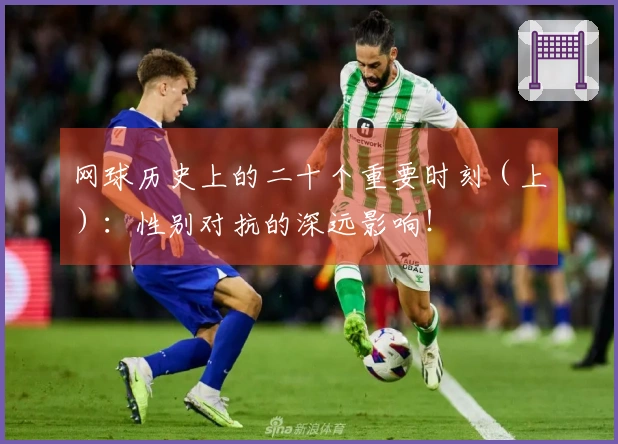 网球历史上的二十个重要时刻（上）：性别对抗的深远影响！