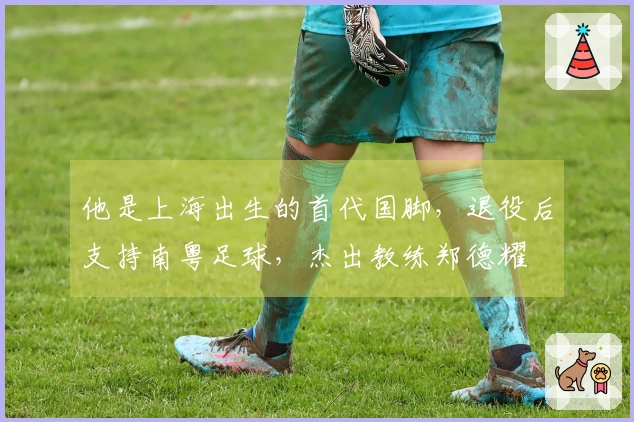 他是上海出生的首代国脚，退役后支持南粤足球，杰出教练郑德耀