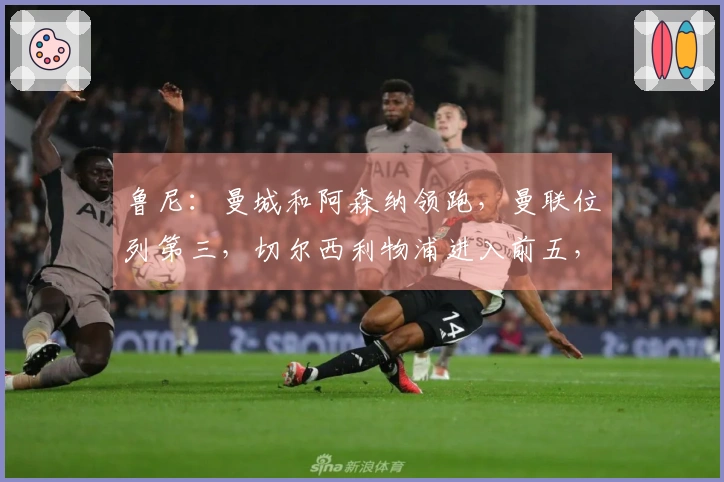 鲁尼：曼城和阿森纳领跑，曼联位列第三，切尔西利物浦进入前五，维拉排名下滑