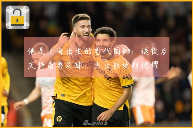 他是上海出生的首代国脚，退役后支持南粤足球，杰出教练郑德耀