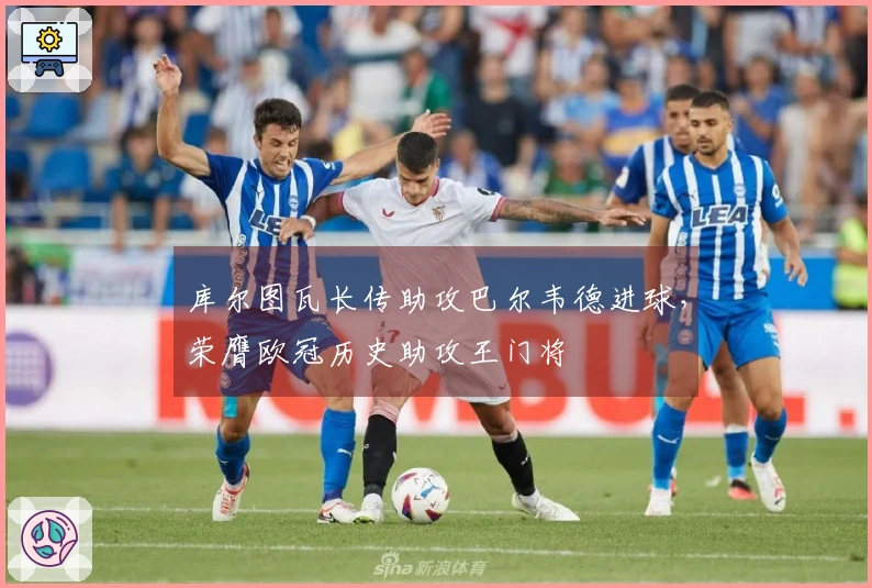 库尔图瓦长传助攻巴尔韦德进球，荣膺欧冠历史助攻王门将