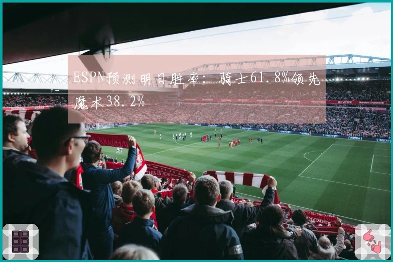 ESPN预测明日胜率：骑士61.8%领先魔术38.2%