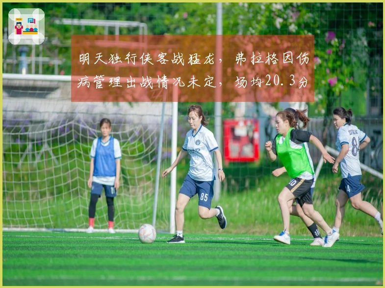 明天独行侠客战猛龙，弗拉格因伤病管理出战情况未定，场均20.3分6.5篮板！