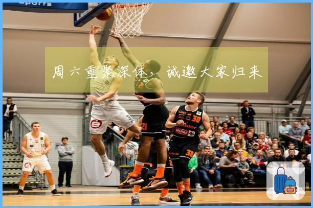 周六重聚深体，诚邀大家归来